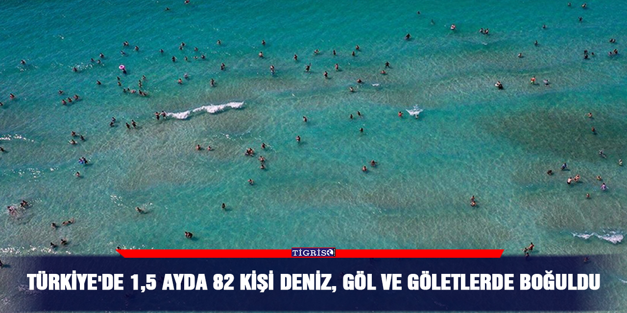 Türkiye'de 1,5 ayda 82 kişi deniz, göl ve göletlerde boğuldu