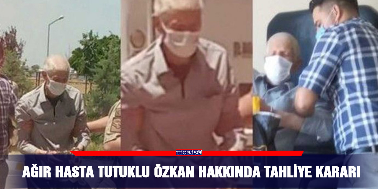 Ağır hasta tutuklu Özkan hakkında tahliye kararı