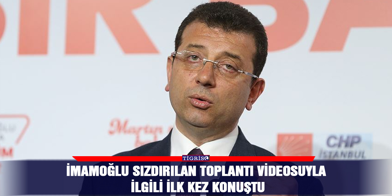 İmamoğlu sızdırılan toplantı videosuyla ilgili ilk kez konuştu