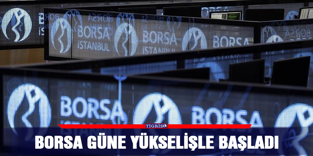 Borsa güne yükselişle başladı
