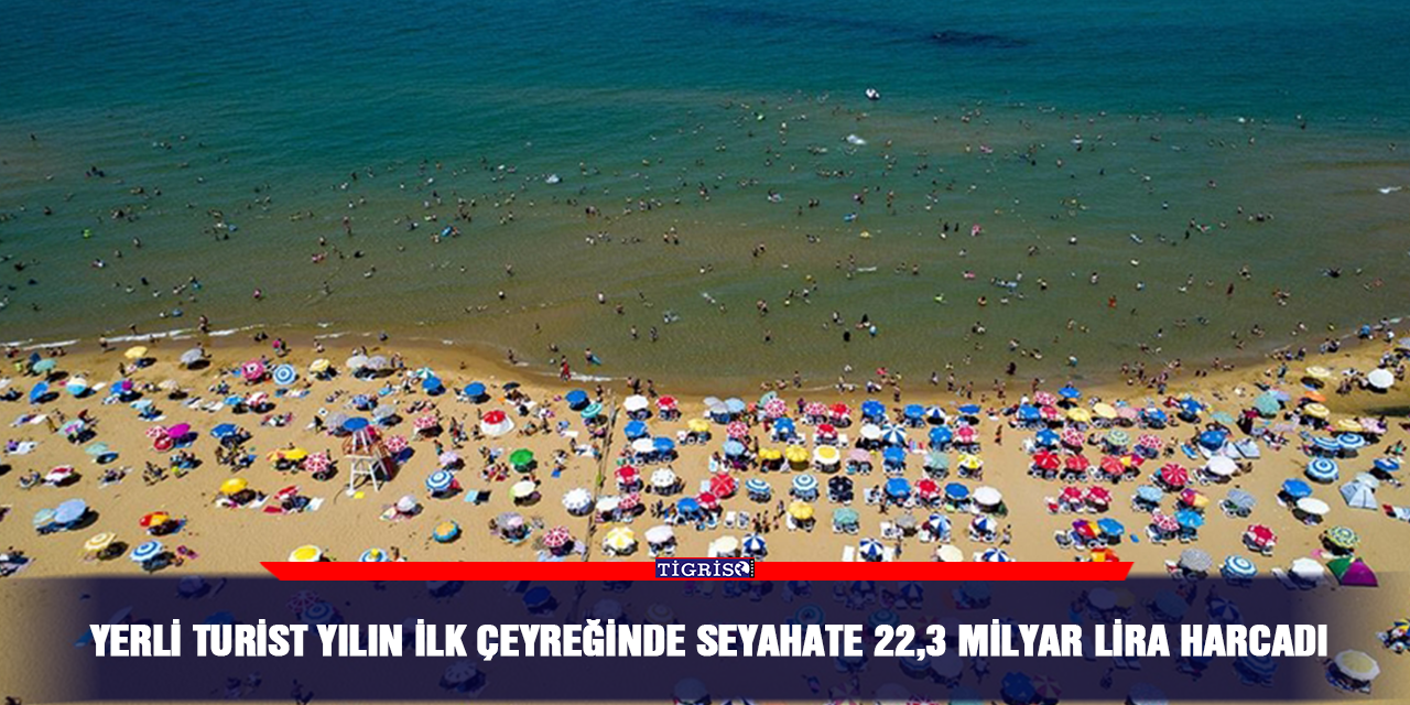 Yerli turist yılın ilk çeyreğinde seyahate 22,3 milyar lira harcadı