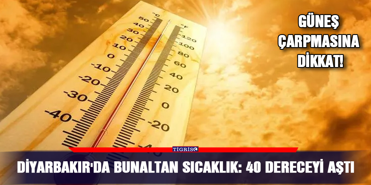 Diyarbakır'da bunaltan sıcaklık: 40 dereceyi aştı