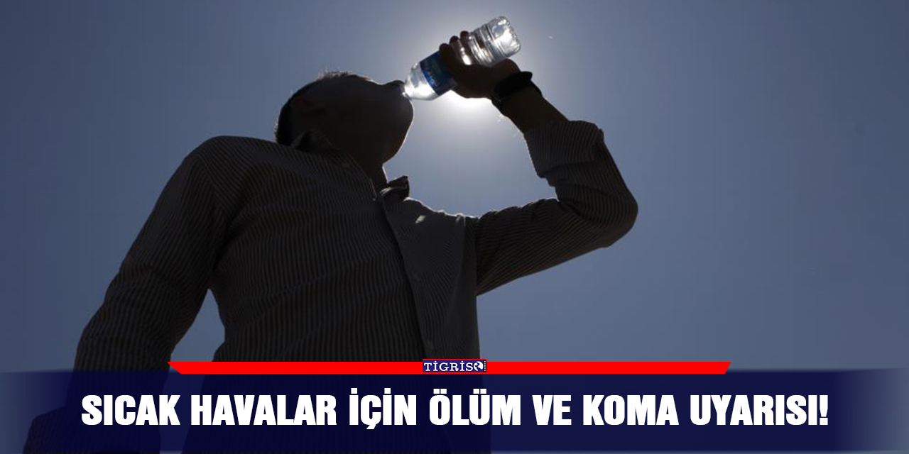 Sıcak havalar için ölüm ve koma uyarısı!