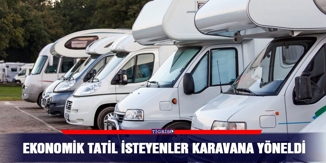 Ekonomik tatil isteyenler karavana yöneldi