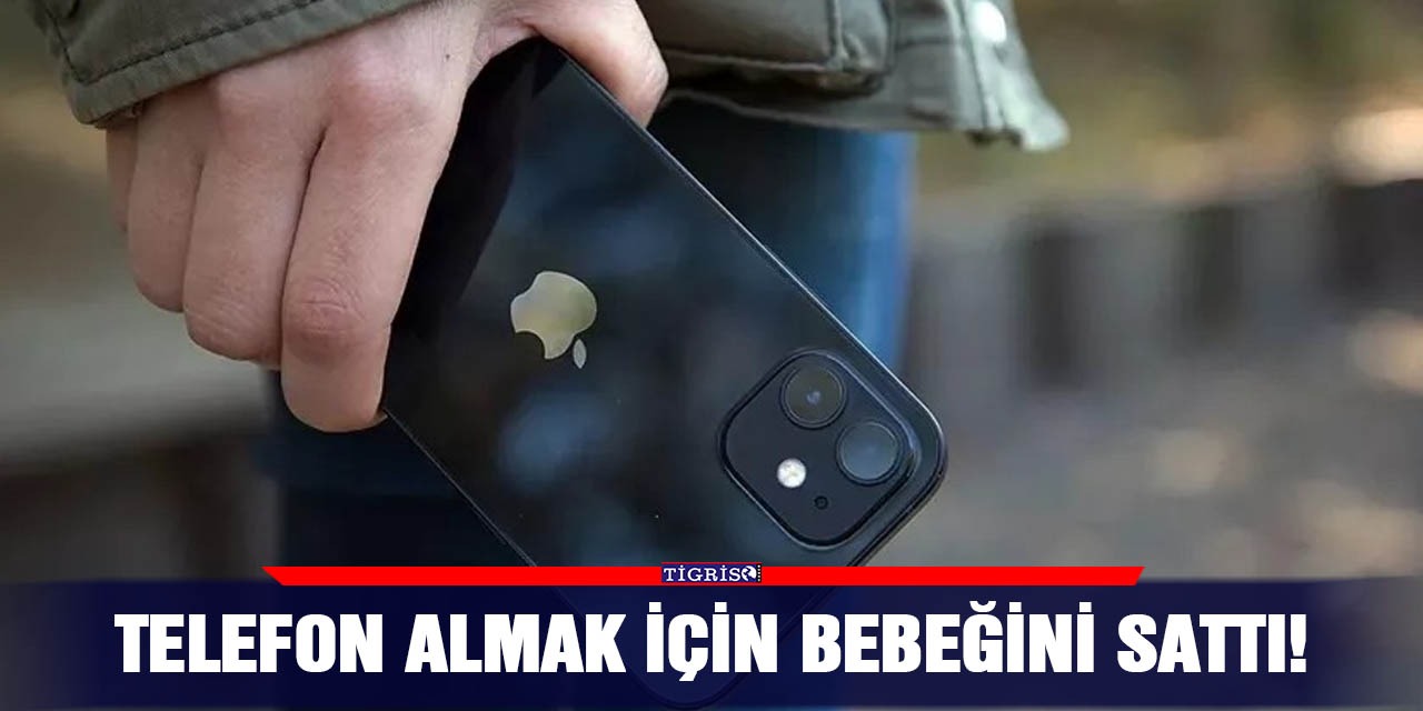 Telefon almak için bebeğini sattı!