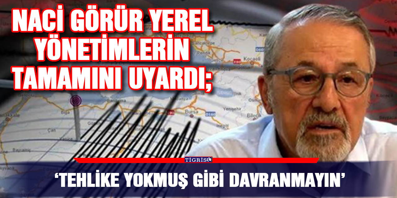 Naci Görür yerel yönetimlerin tamamını uyardı