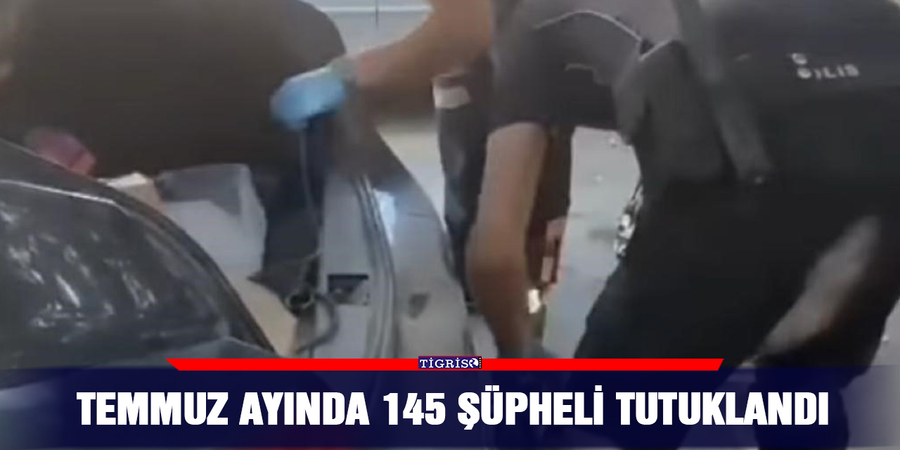Temmuz ayında 145 şüpheli tutuklandı