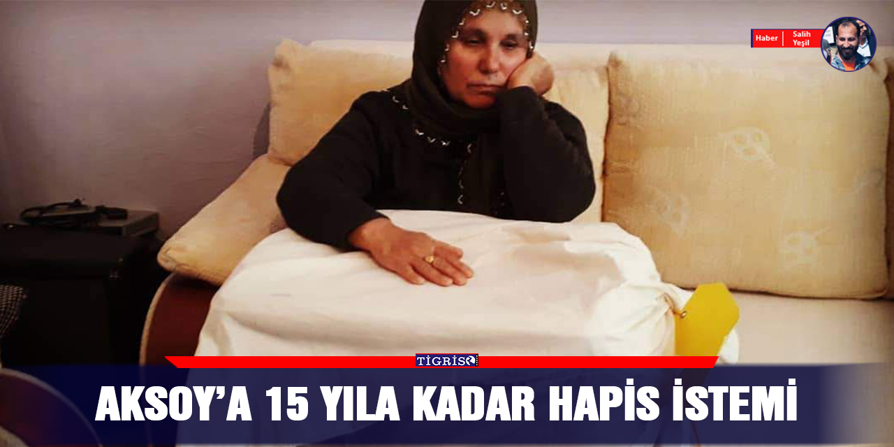 Aksoy’a 15 yıla kadar hapis istemi