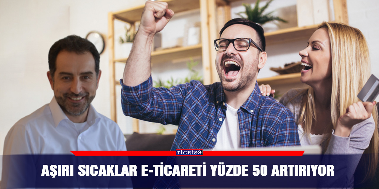 Aşırı sıcaklar e-ticareti yüzde 50 artırıyor