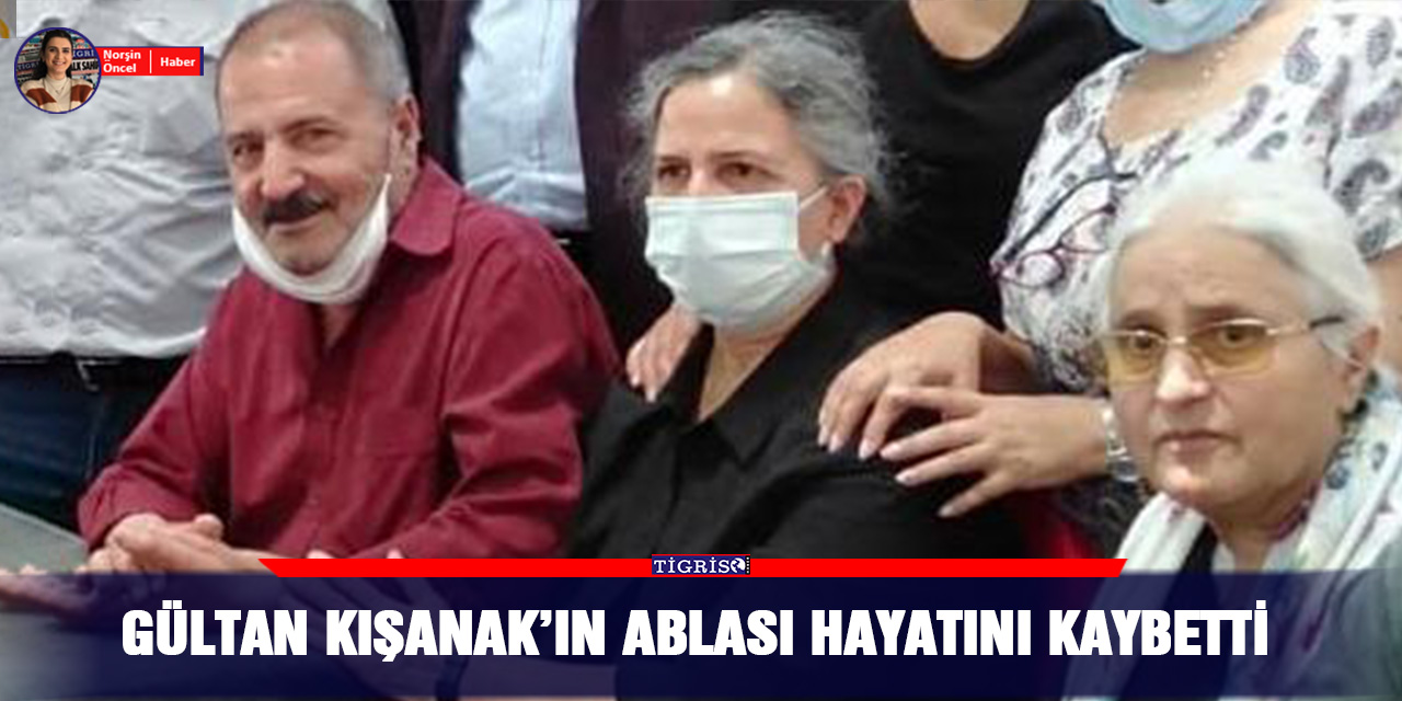Gültan Kışanak’ın ablası hayatını kaybetti