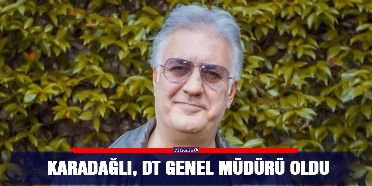 Karadağlı, DT Genel Müdürü oldu