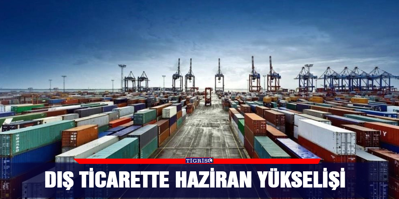 Dış ticarette Haziran yükselişi