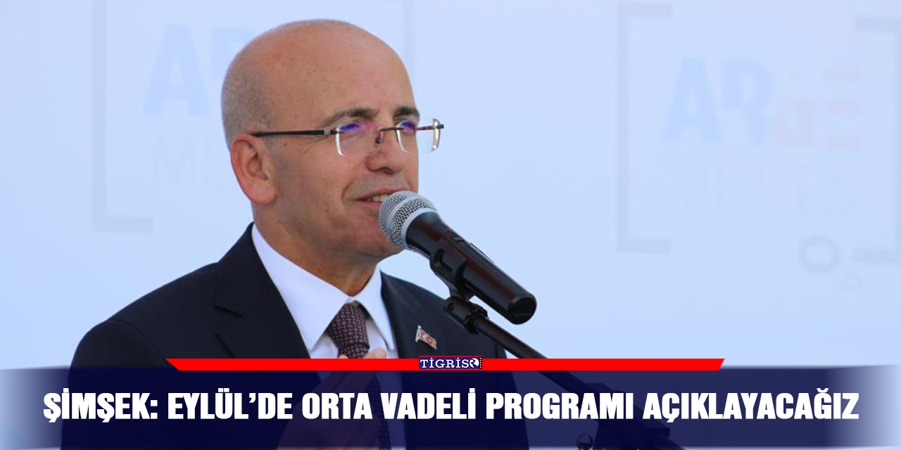 Şimşek: Eylül’de orta vadeli programı açıklayacağız