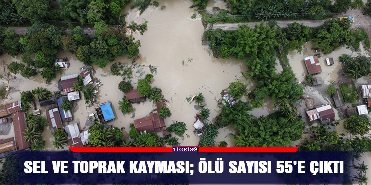 Sel ve toprak kayması; ölü sayısı 55’e çıktı