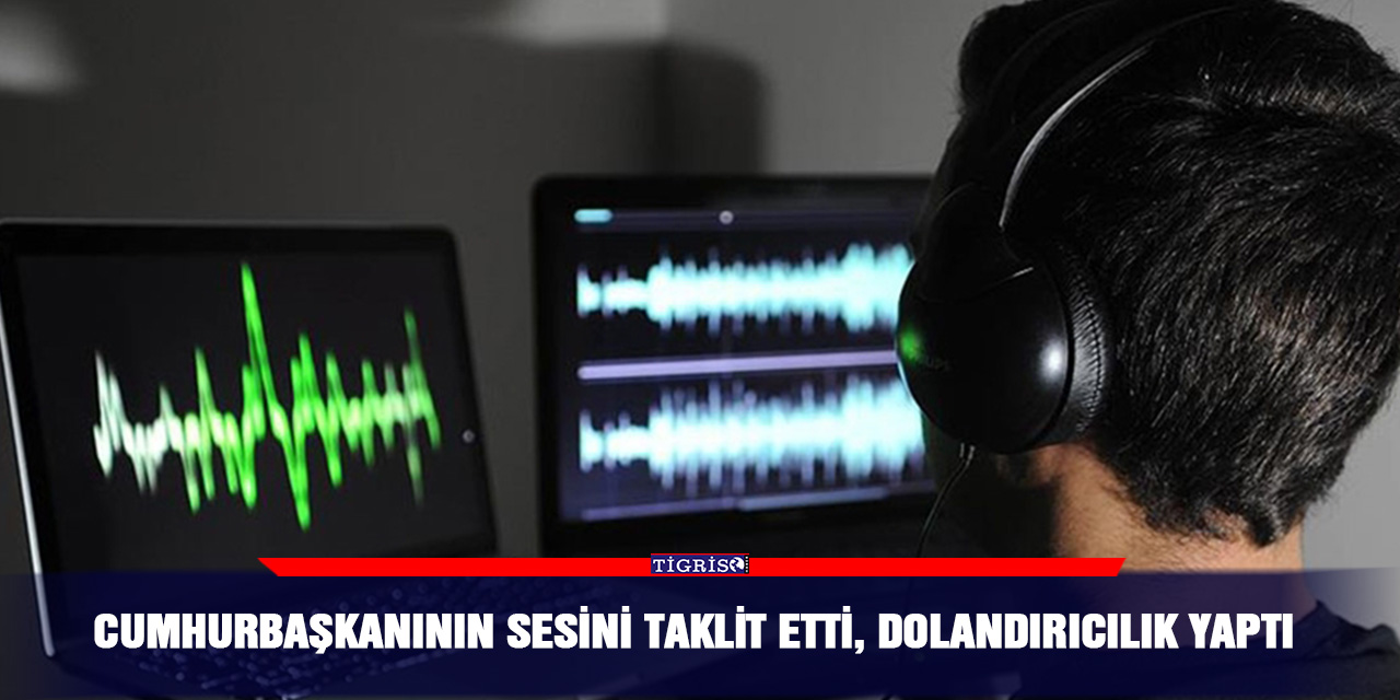 Cumhurbaşkanının sesini taklit etti, dolandırıcılık yaptı