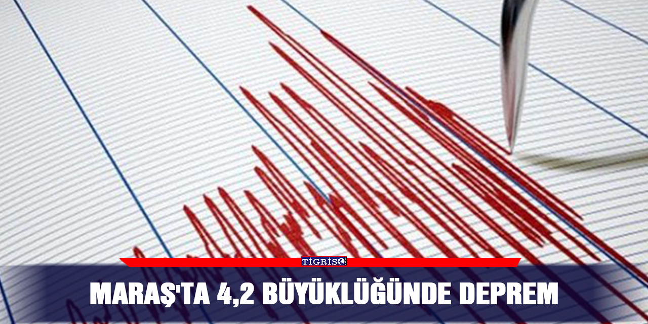Maraş'ta 4,2 büyüklüğünde deprem