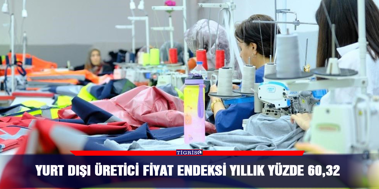 Yurt Dışı Üretici Fiyat Endeksi yıllık yüzde 60,32