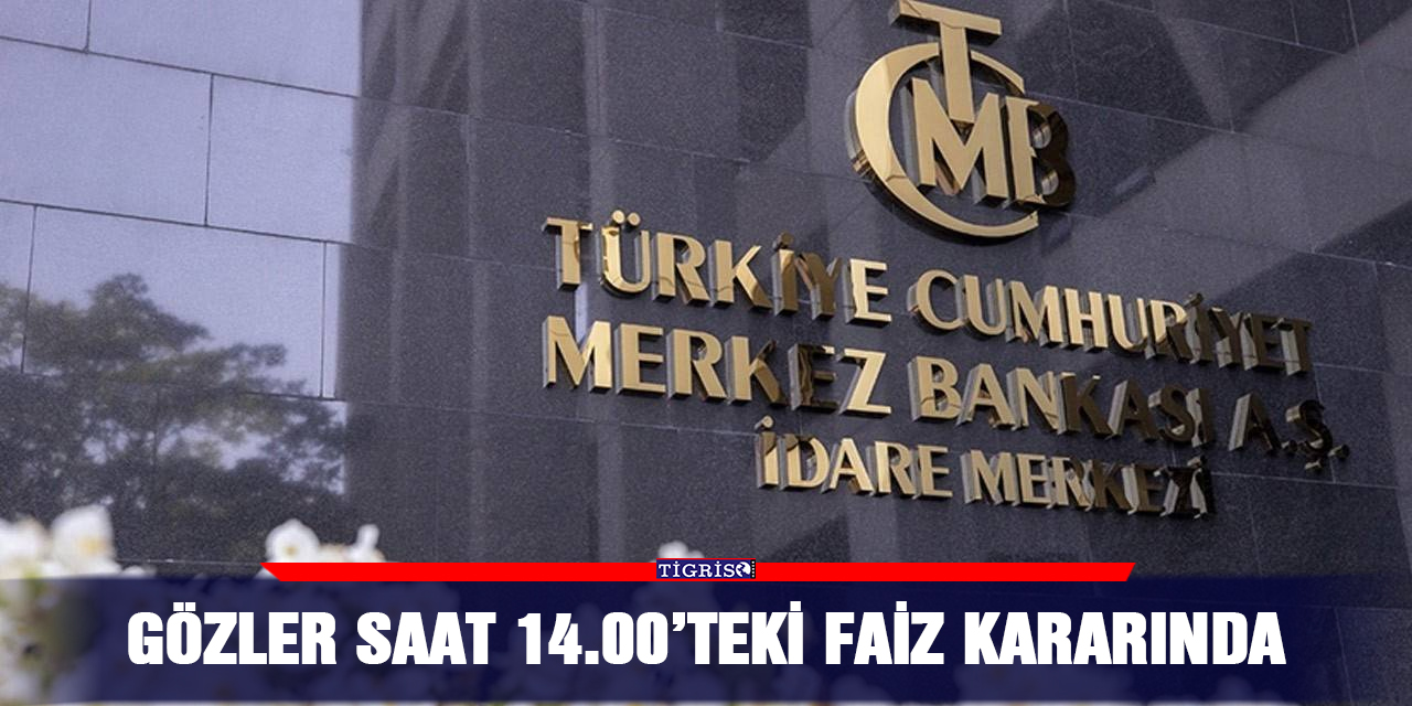 Gözler saat 14.00’teki faiz kararında