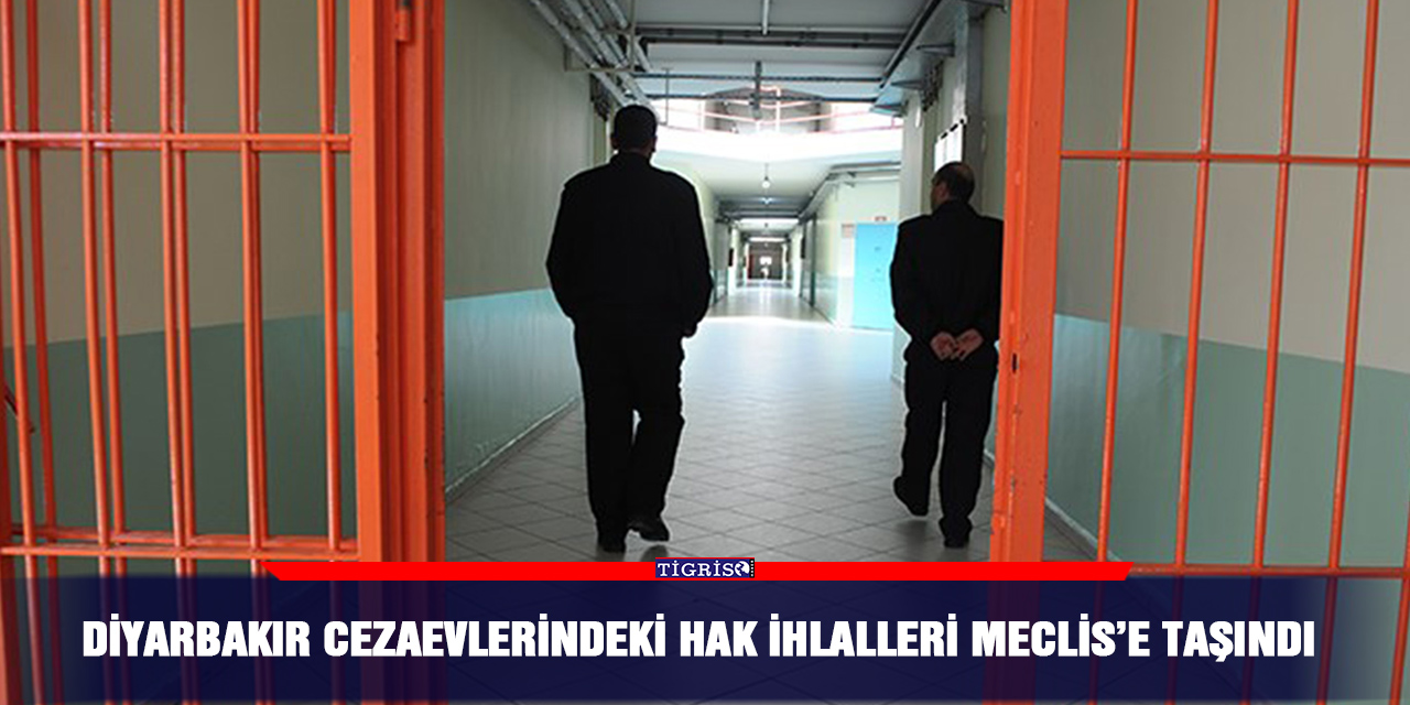 Diyarbakır cezaevlerindeki hak ihlalleri Meclis’e taşındı