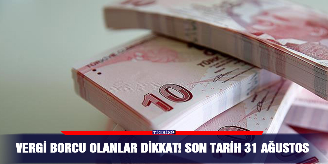 Vergi borcu olanlar dikkat! Son tarih 31 Ağustos
