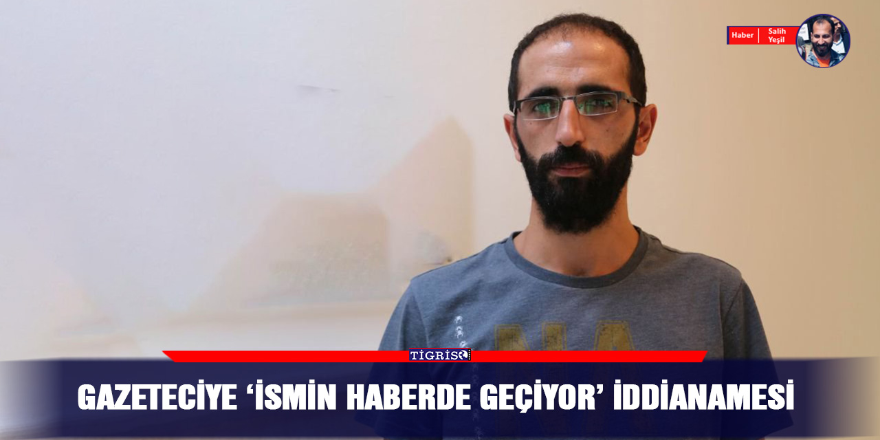 Gazeteciye 'ismin haberde geçiyor' iddianamesi
