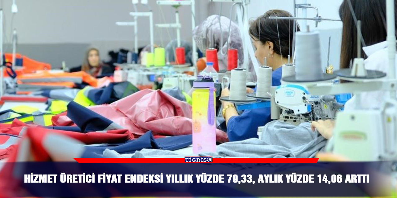 Hizmet Üretici Fiyat Endeksi yıllık yüzde 79,33, aylık yüzde 14,06 arttı