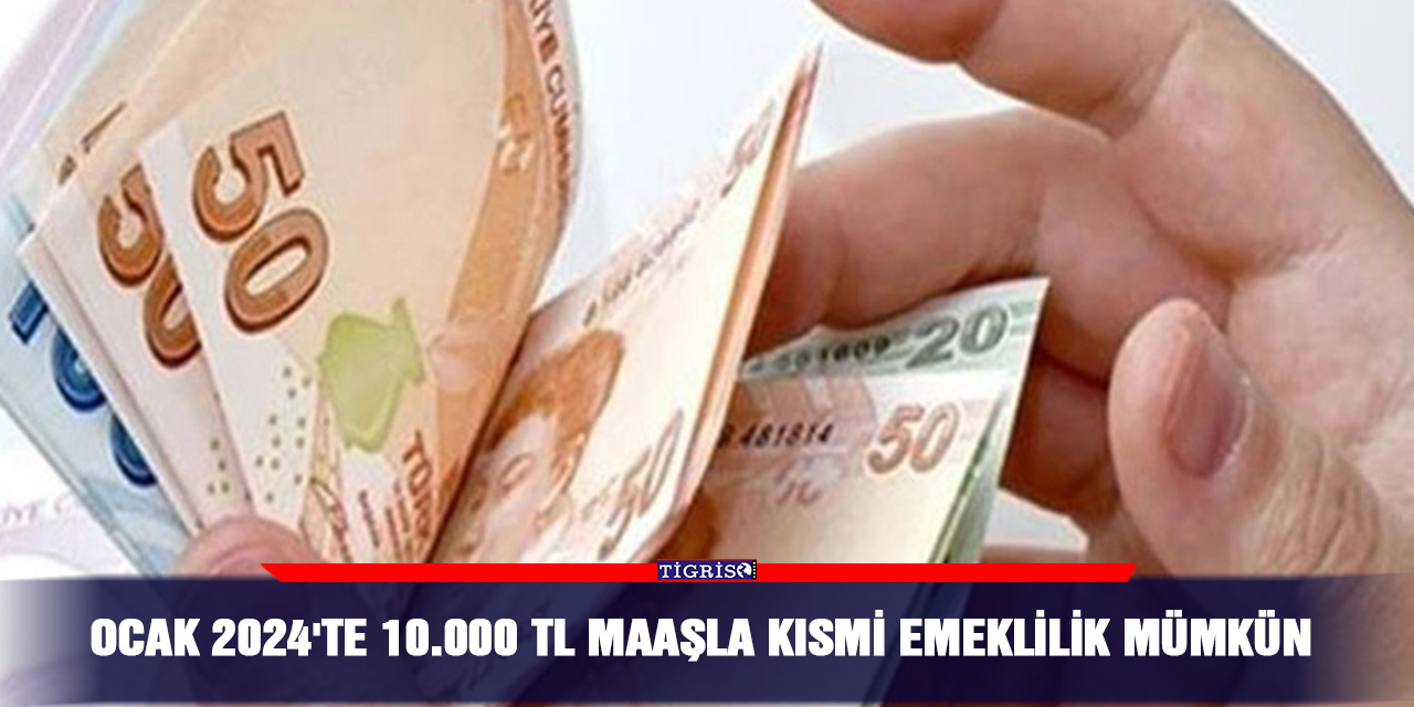 Ocak 2024'te 10.000 TL maaşla kısmi emeklilik mümkün