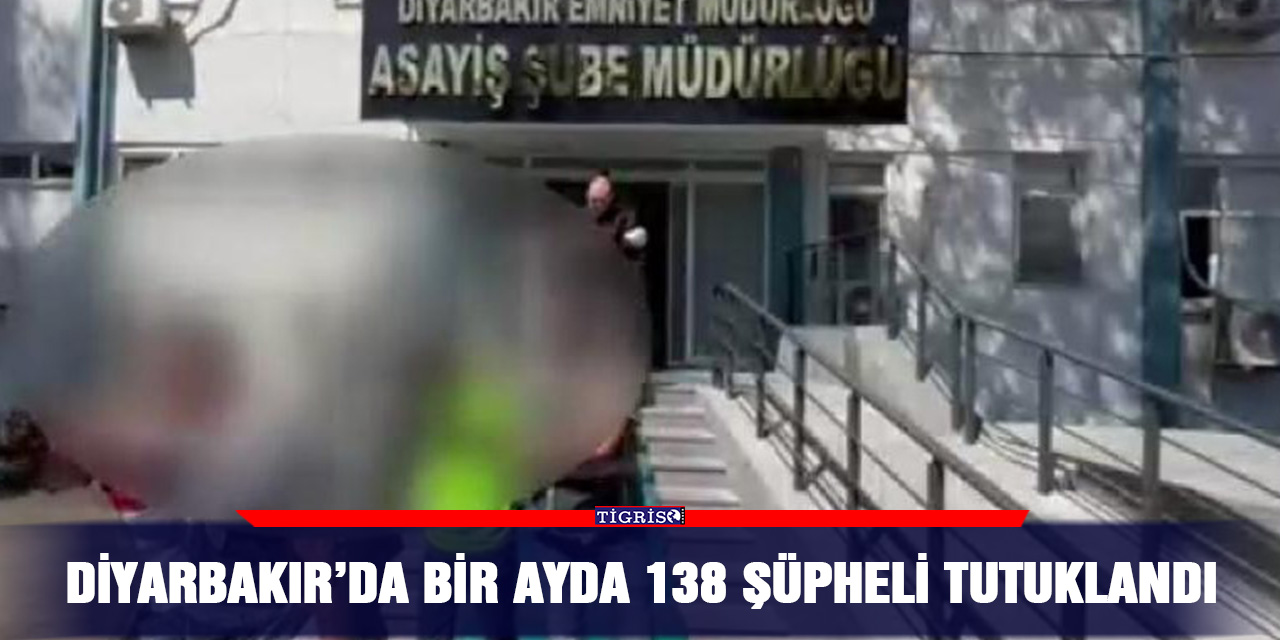 Diyarbakır’da bir ayda 138 şüpheli tutuklandı