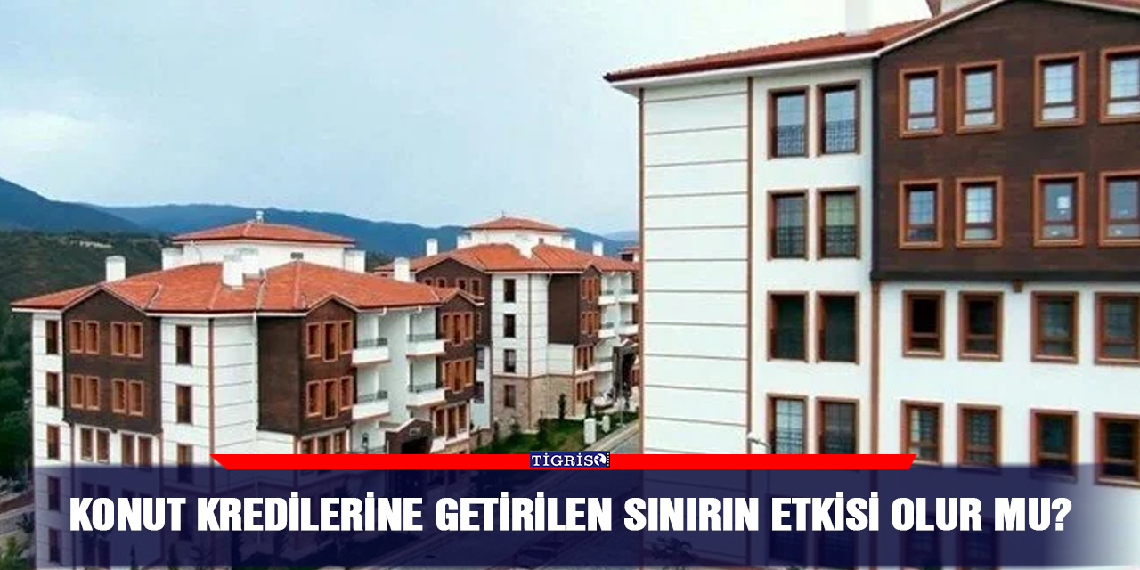 Konut kredilerine getirilen sınırın etkisi olur mu?