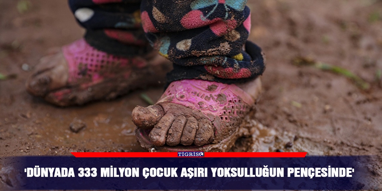 'Dünyada 333 milyon çocuk aşırı yoksulluğun pençesinde'
