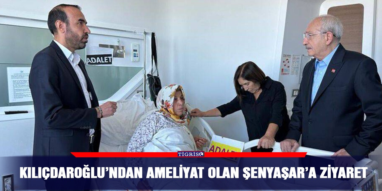 Kılıçdaroğlu’ndan ameliyat olan Şenyaşar’a ziyaret