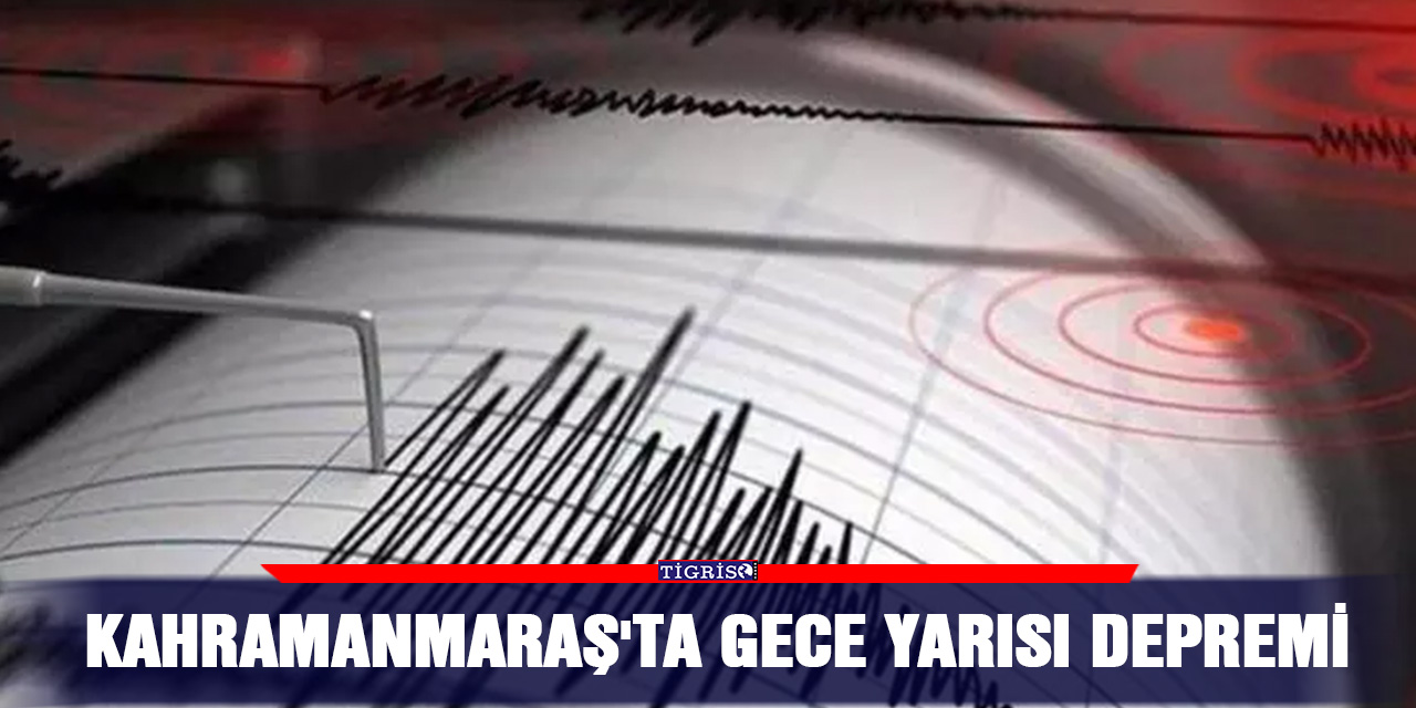 Kahramanmaraş'ta gece yarısı depremi