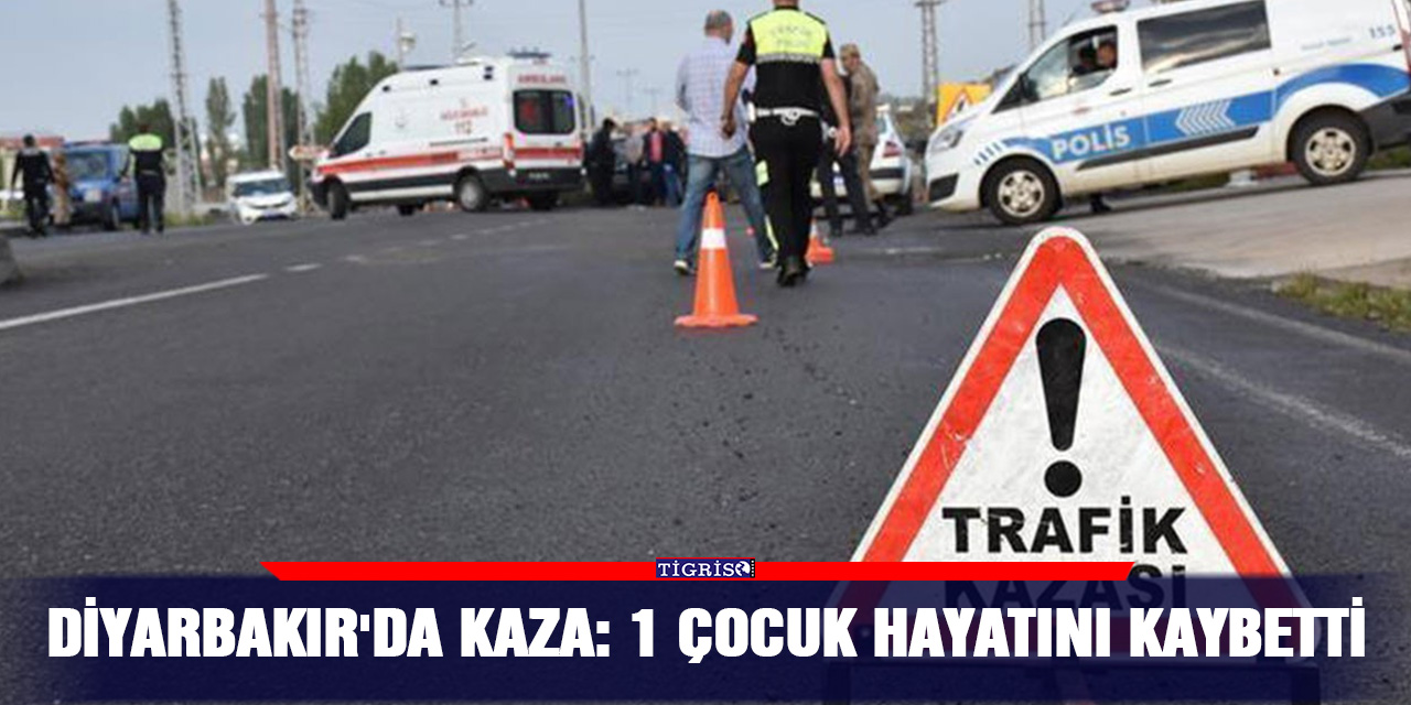 Diyarbakır'da kaza: 1 çocuk hayatını kaybetti