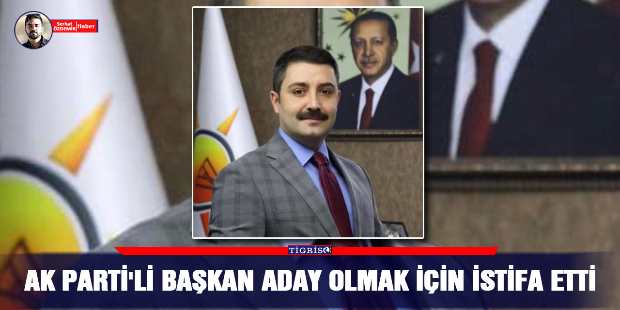 AK Parti'li başkan aday olmak için istifa etti