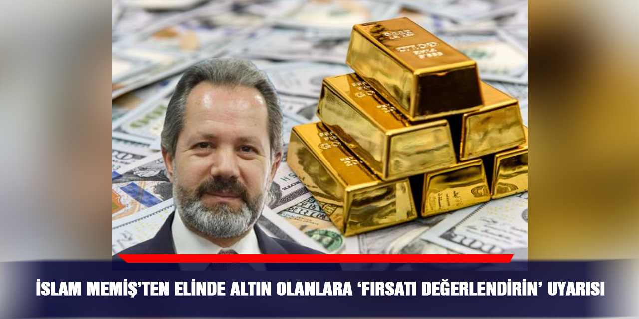 İslam Memiş’ten elinde altın olanlara ‘fırsatı değerlendirin’ uyarısı