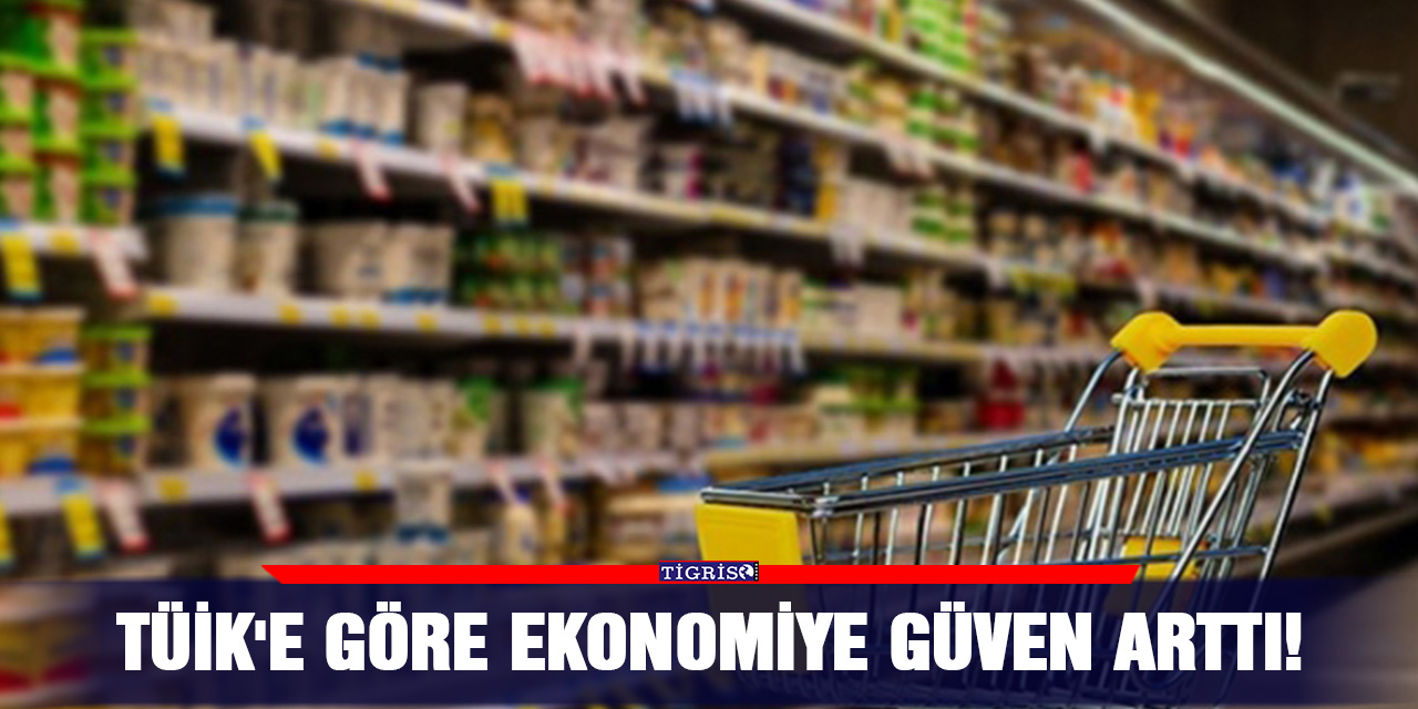 TÜİK'e göre ekonomiye güven arttı!