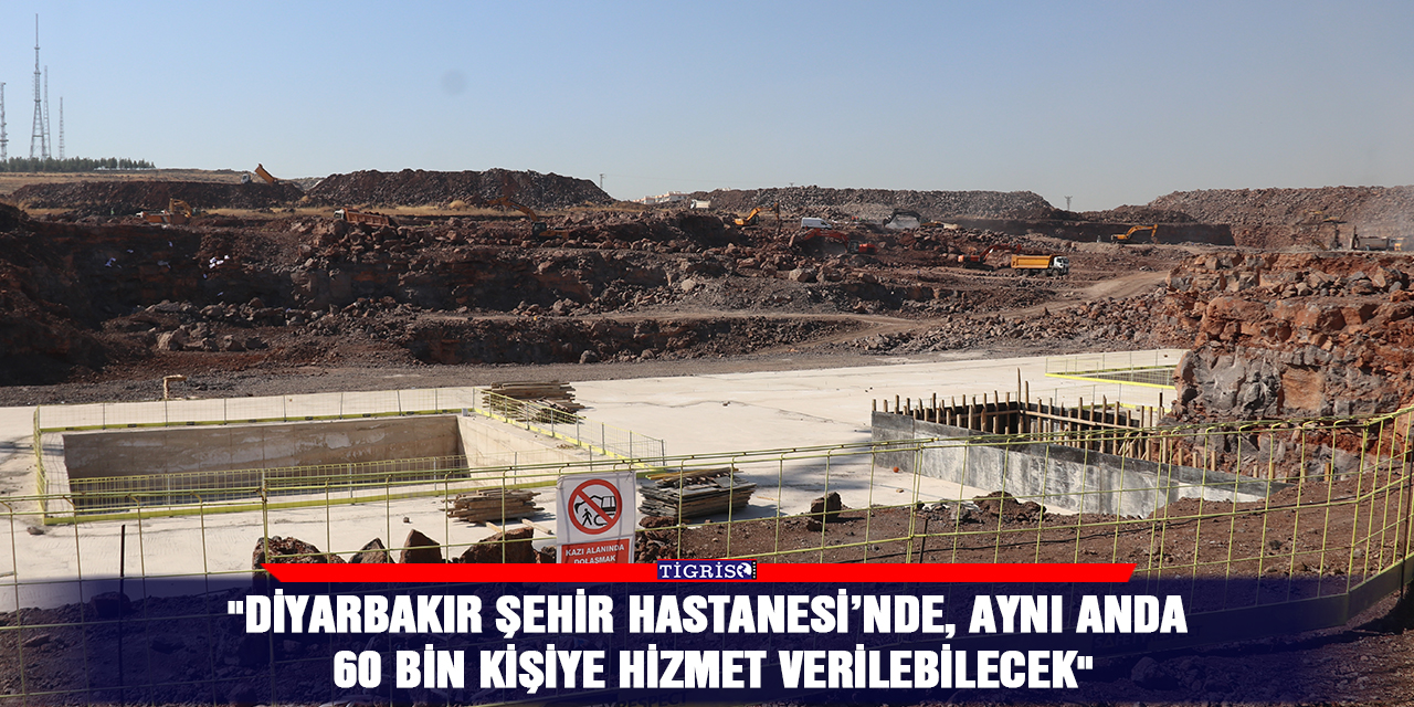 "Diyarbakır Şehir Hastanesi’nde, aynı anda 60 bin kişiye hizmet verilebilecek"