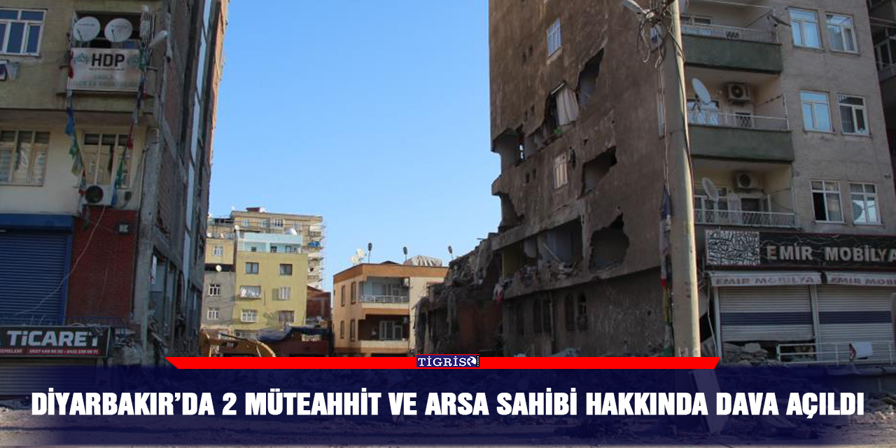 Diyarbakır’da 2 müteahhit ve arsa sahibi hakkında dava açıldı