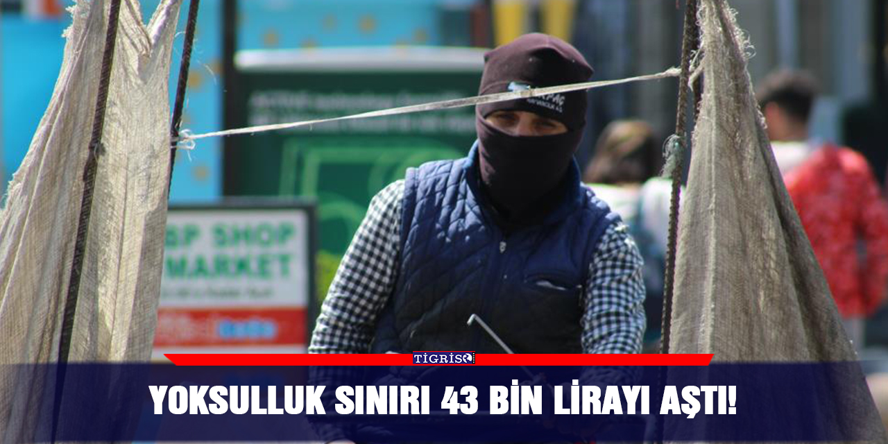 Yoksulluk sınırı 43 bin lirayı aştı!