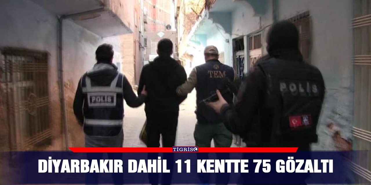 Diyarbakır dahil 11 kentte 75 gözaltı