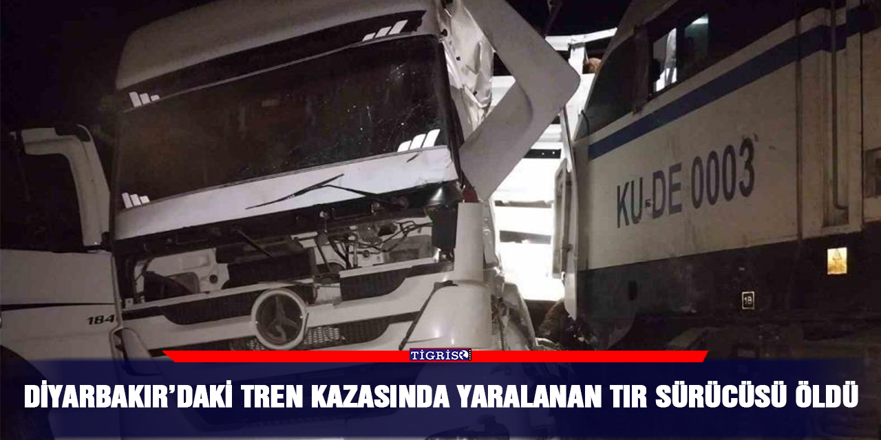 Diyarbakır’daki tren kazasında yaralanan tır sürücüsü öldü