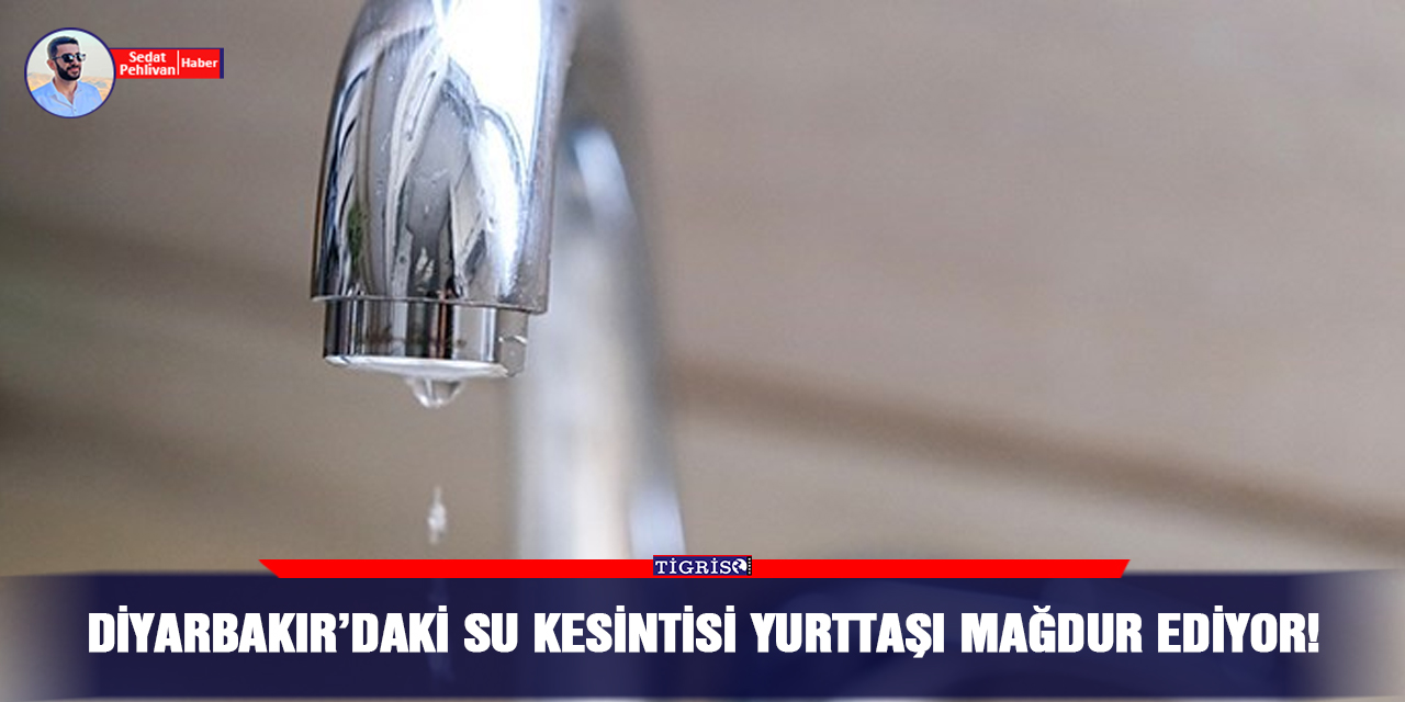 Diyarbakır’daki su kesintisi yurttaşı mağdur ediyor!
