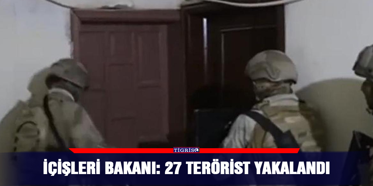 İçişleri Bakanı: 27 terörist yakalandı