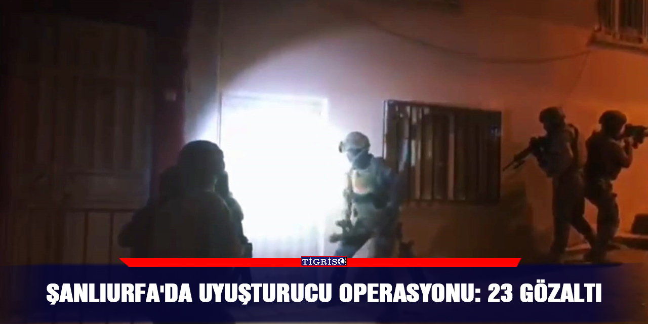 Şanlıurfa'da uyuşturucu operasyonu: 23 gözaltı
