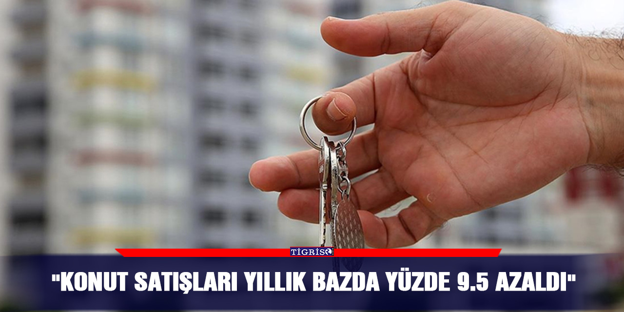 "Konut satışları yıllık bazda yüzde 9.5 azaldı"