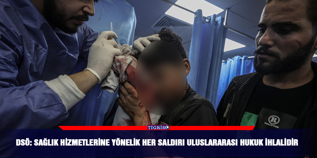 DSÖ: Sağlık hizmetlerine yönelik her saldırı uluslararası hukuk ihlalidir