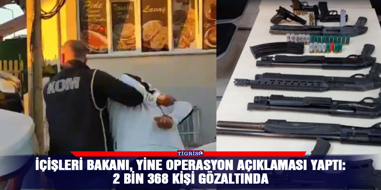 İçişleri bakanı, yine operasyon açıklaması yaptı: 2 bin 368 kişi gözaltında