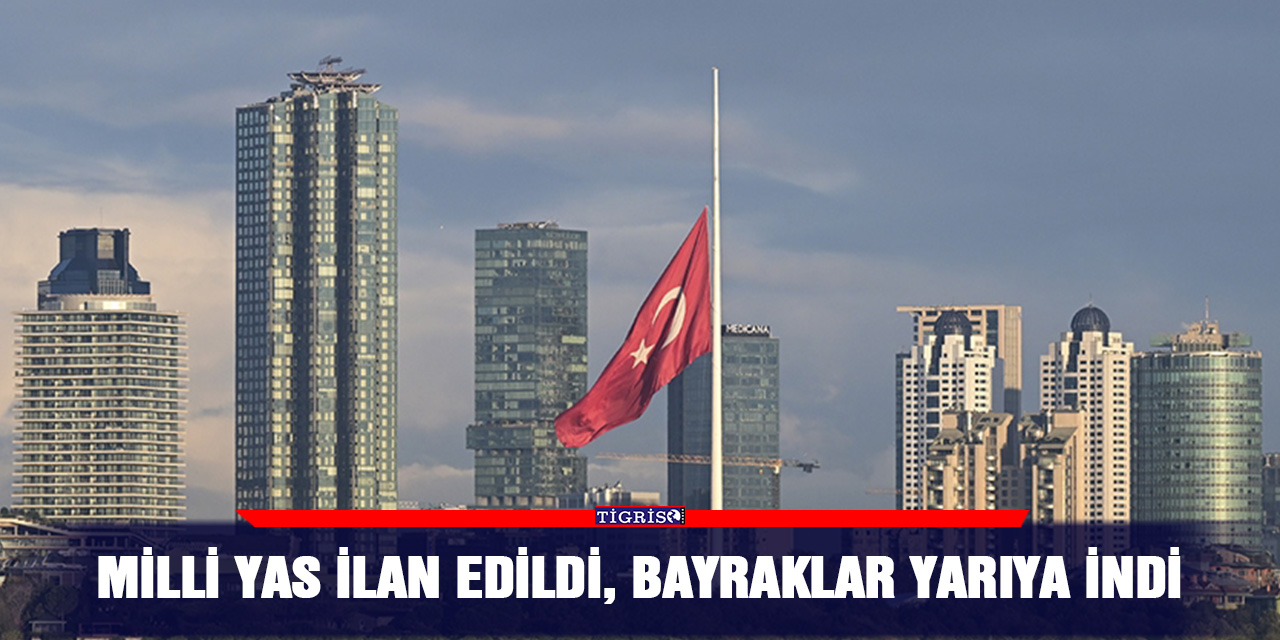 Milli yas ilan edildi, bayraklar yarıya indi
