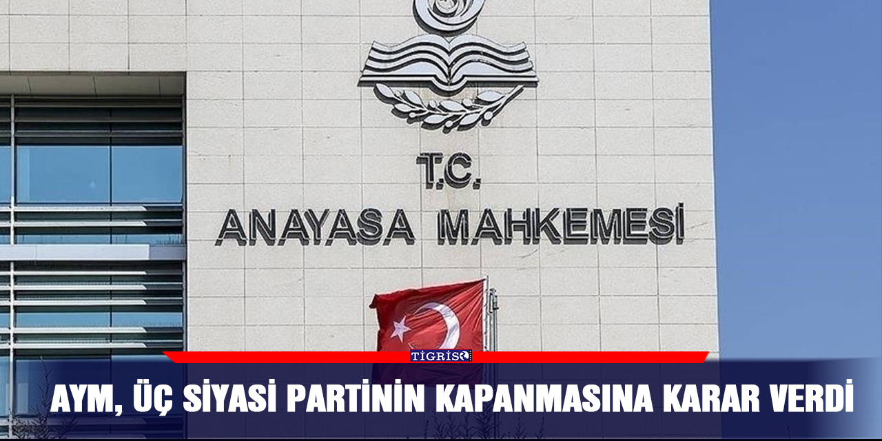 AYM, üç siyasi partinin kapanmasına karar verdi