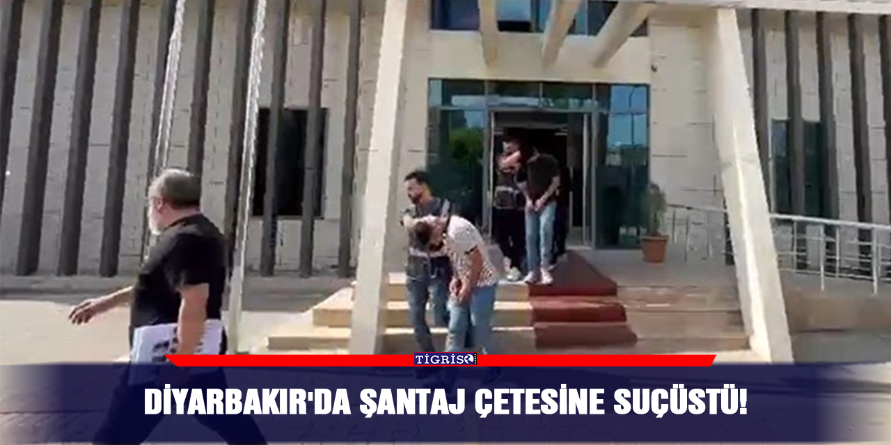 Diyarbakır'da şantaj çetesine suçüstü!